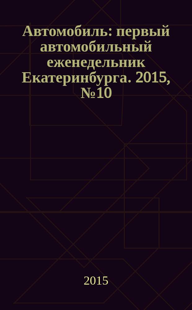 Автомобиль : первый автомобильный еженедельник Екатеринбурга. 2015, № 10 (706)