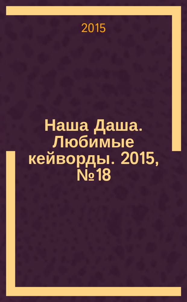 Наша Даша. Любимые кейворды. 2015, № 18