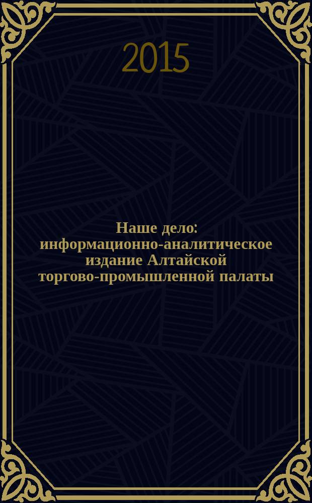 Наше дело : информационно-аналитическое издание Алтайской торгово-промышленной палаты. 2015, № 7 (211)