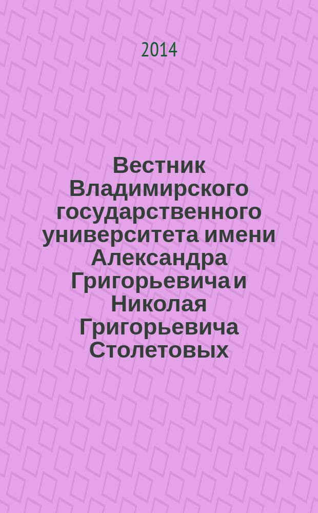 Вестник Владимирского государственного университета имени Александра Григорьевича и Николая Григорьевича Столетовых : научно-методический журнал. 2014, 3 (3)