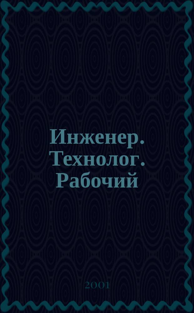 Инженер. Технолог. Рабочий : ИТР Ежемес. публицист. произв.-техн. журн. 2001, № 9 (9)