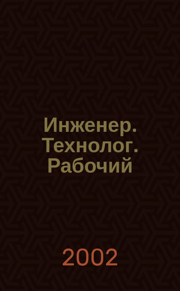 Инженер. Технолог. Рабочий : ИТР Ежемес. публицист. произв.-техн. журн. 2002, № 1 (13)