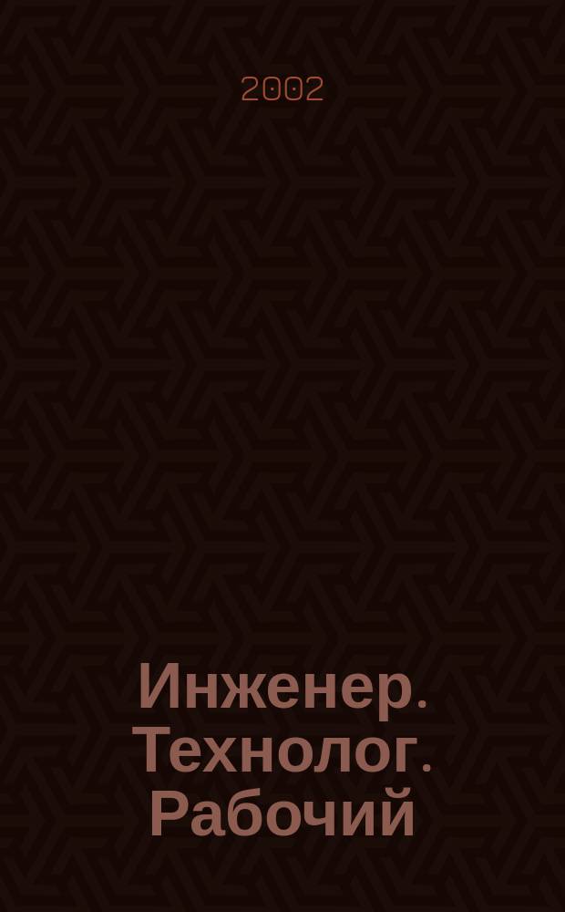 Инженер. Технолог. Рабочий : ИТР Ежемес. публицист. произв.-техн. журн. 2002, № 6 (18)