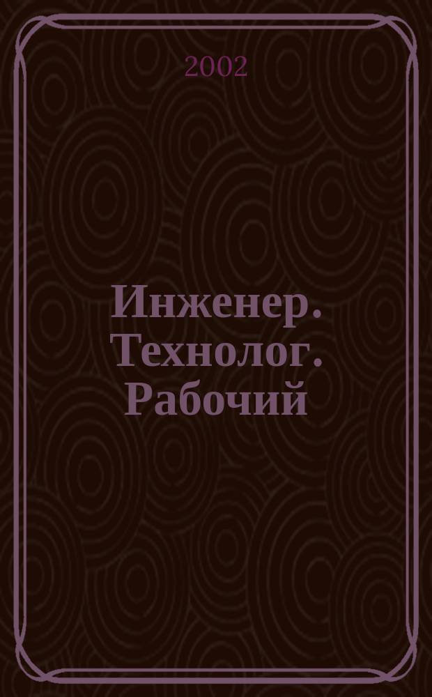 Инженер. Технолог. Рабочий : ИТР Ежемес. публицист. произв.-техн. журн. 2002, № 8 (20)