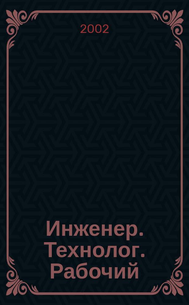 Инженер. Технолог. Рабочий : ИТР Ежемес. публицист. произв.-техн. журн. 2002, № 11 (23)