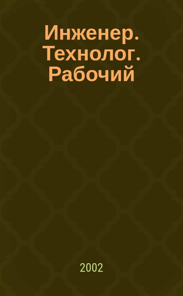 Инженер. Технолог. Рабочий : ИТР Ежемес. публицист. произв.-техн. журн. 2002, № 12 (24)