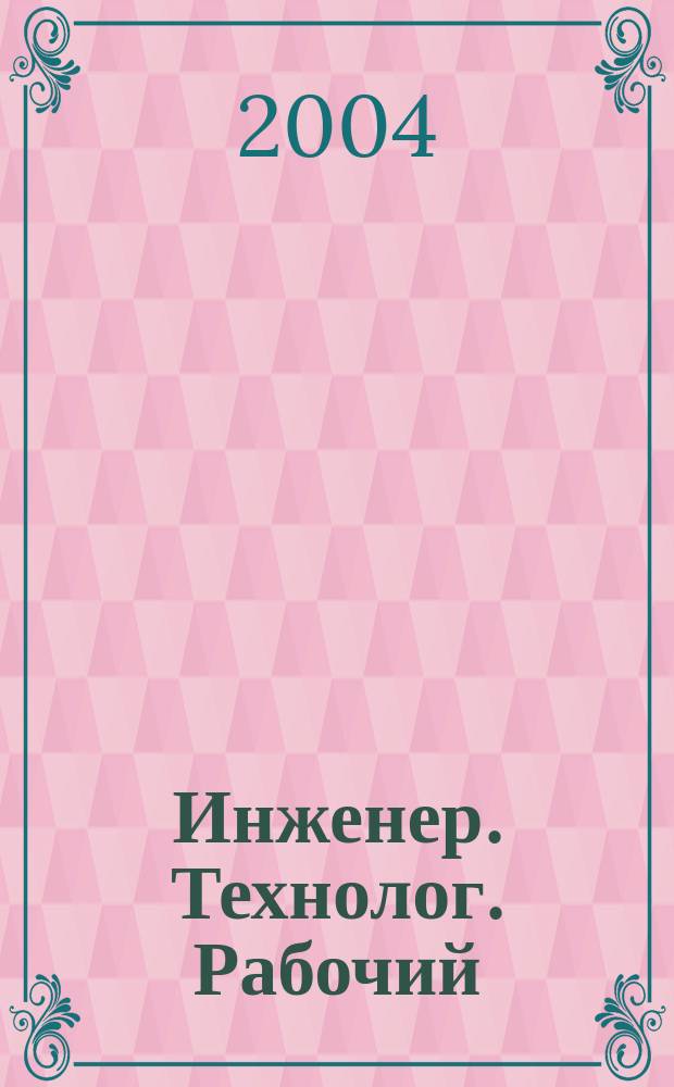 Инженер. Технолог. Рабочий : ИТР Ежемес. публицист. произв.-техн. журн. 2004, № 8 (44)