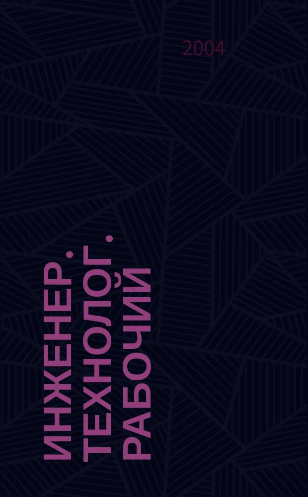 Инженер. Технолог. Рабочий : ИТР Ежемес. публицист. произв.-техн. журн. 2004, № 12 (48)