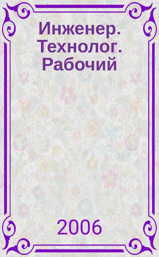 Инженер. Технолог. Рабочий : ИТР Ежемес. публицист. произв.-техн. журн. 2006, № 9 (69)