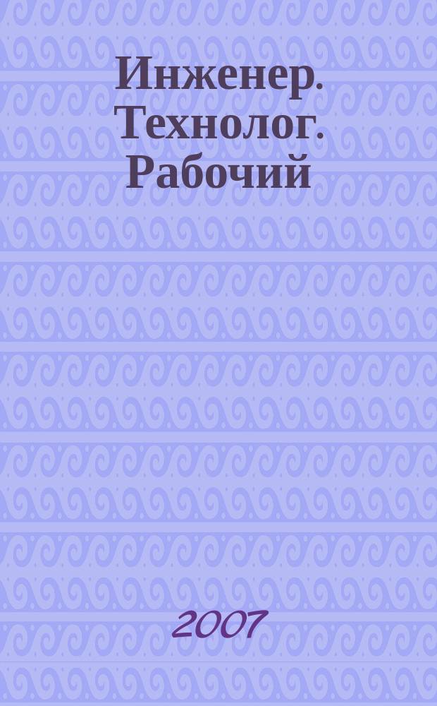 Инженер. Технолог. Рабочий : ИТР Ежемес. публицист. произв.-техн. журн. 2007, № 11 (83)