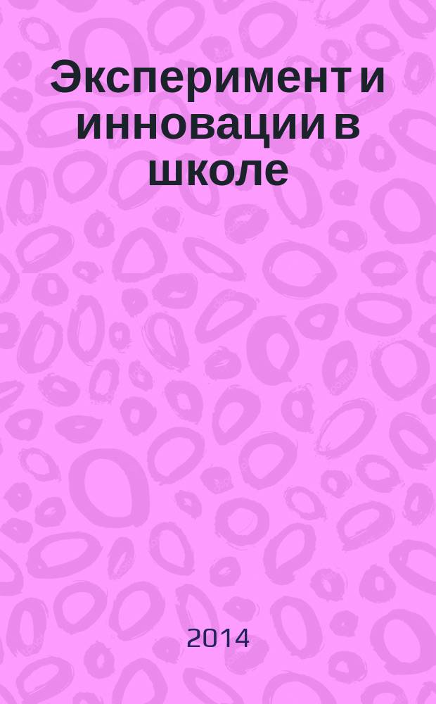 Эксперимент и инновации в школе : журнал для учителей, педагогов, воспитателей инновационных школ. 2014, № 5