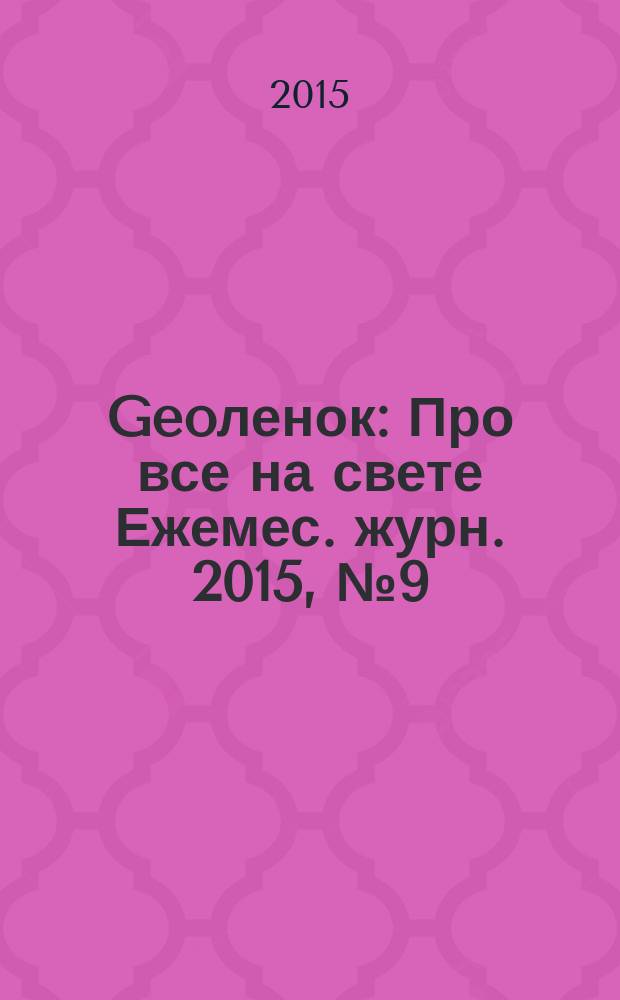 Geoленок : Про все на свете Ежемес. журн. 2015, № 9 (128)