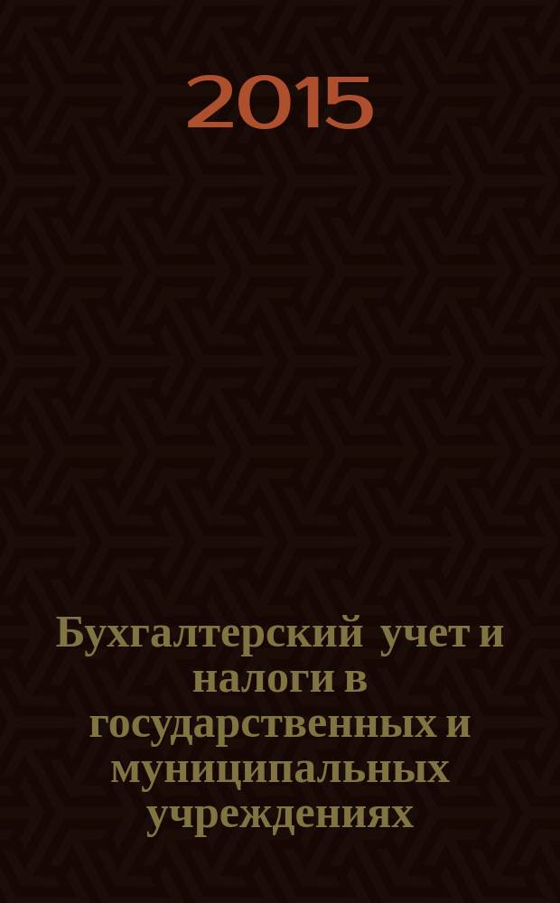 Бухгалтерский учет и налоги в государственных и муниципальных учреждениях: автономных, бюджетных, казенных. 2015, № 4