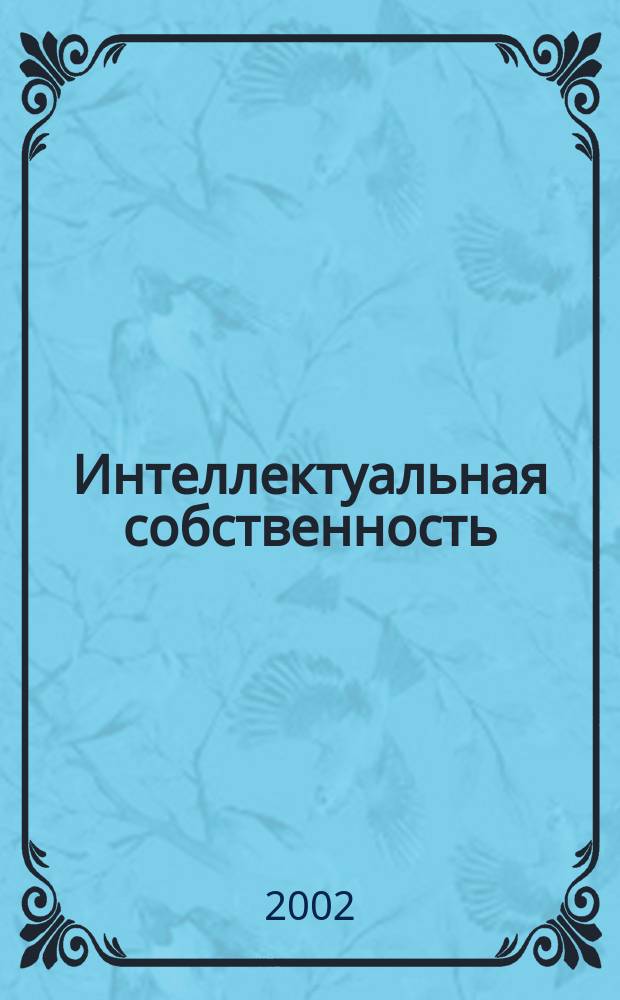 Интеллектуальная собственность : Науч.-практ. журн. 2002, № 3