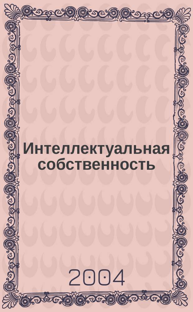 Интеллектуальная собственность : Науч.-практ. журн. 2004, № 1