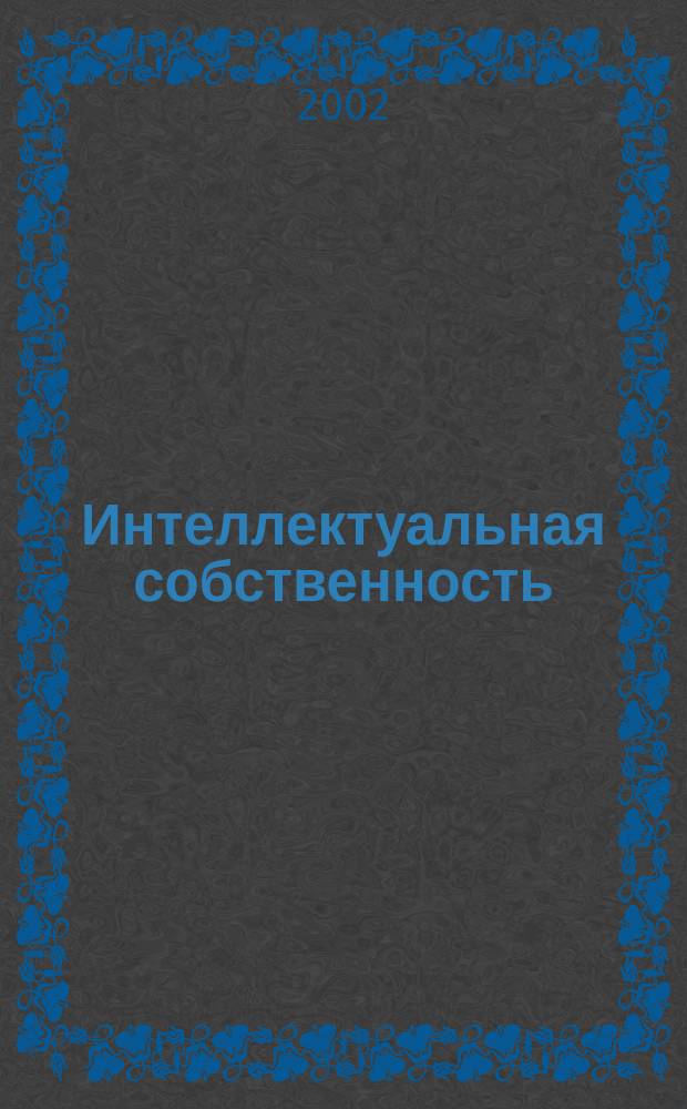 Интеллектуальная собственность : Науч.-практ. журн. 2002, № 1