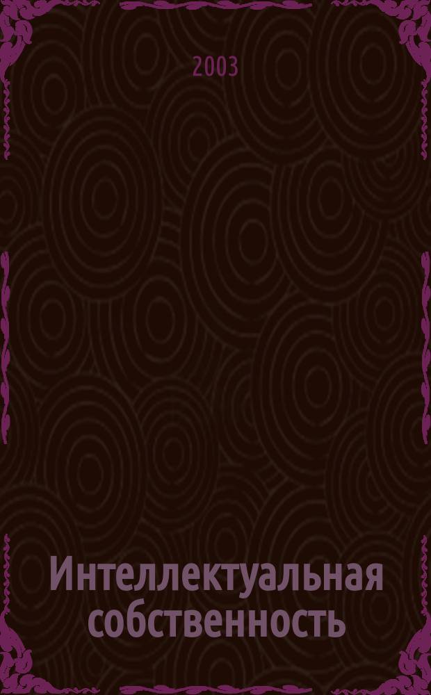 Интеллектуальная собственность : Науч.-практ. журн. 2003, № 3