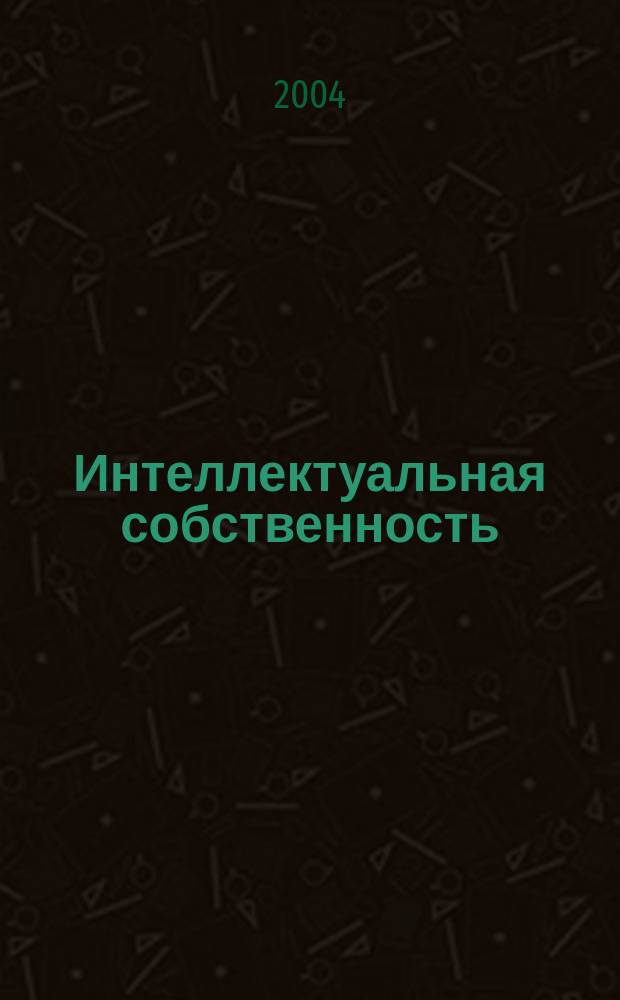 Интеллектуальная собственность : Науч.-практ. журн. 2004, № 7