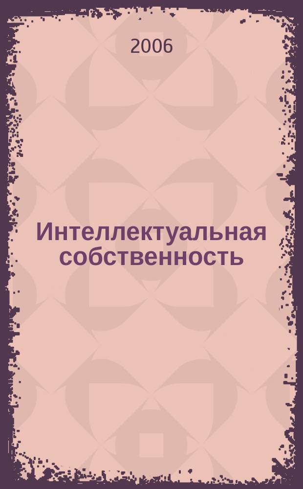 Интеллектуальная собственность : Науч.-практ. журн. 2006, № 12
