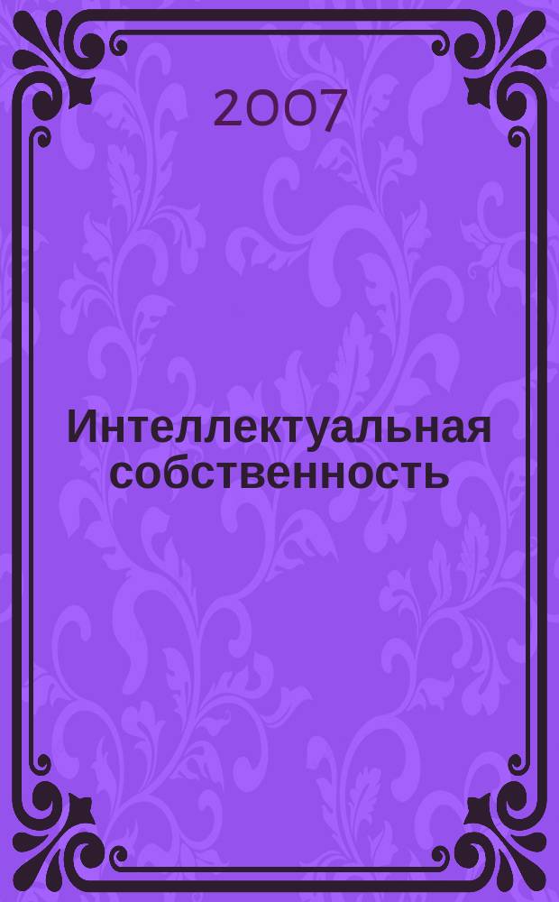 Интеллектуальная собственность : Науч.-практ. журн. 2007, № 3