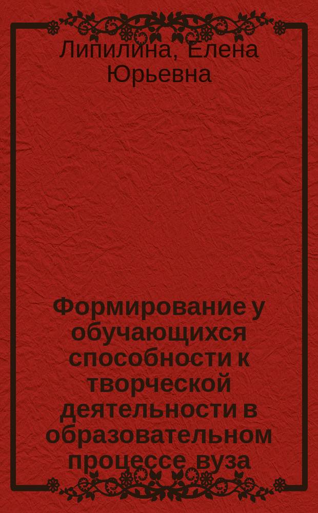 Формирование у обучающихся способности к творческой деятельности в образовательном процессе вуза : автореферат диссертации на соискание ученой степени кандидата педагогических наук : специальность 13.00.01 <Общая педагогика, история педагогики и образования> : специальность 13.00.08 <Теория и методика профессионального образования>