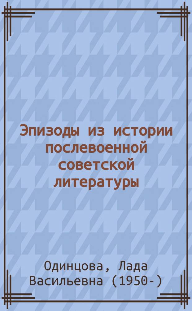 Эпизоды из истории послевоенной советской литературы : мемуарно-литературоведческие записки