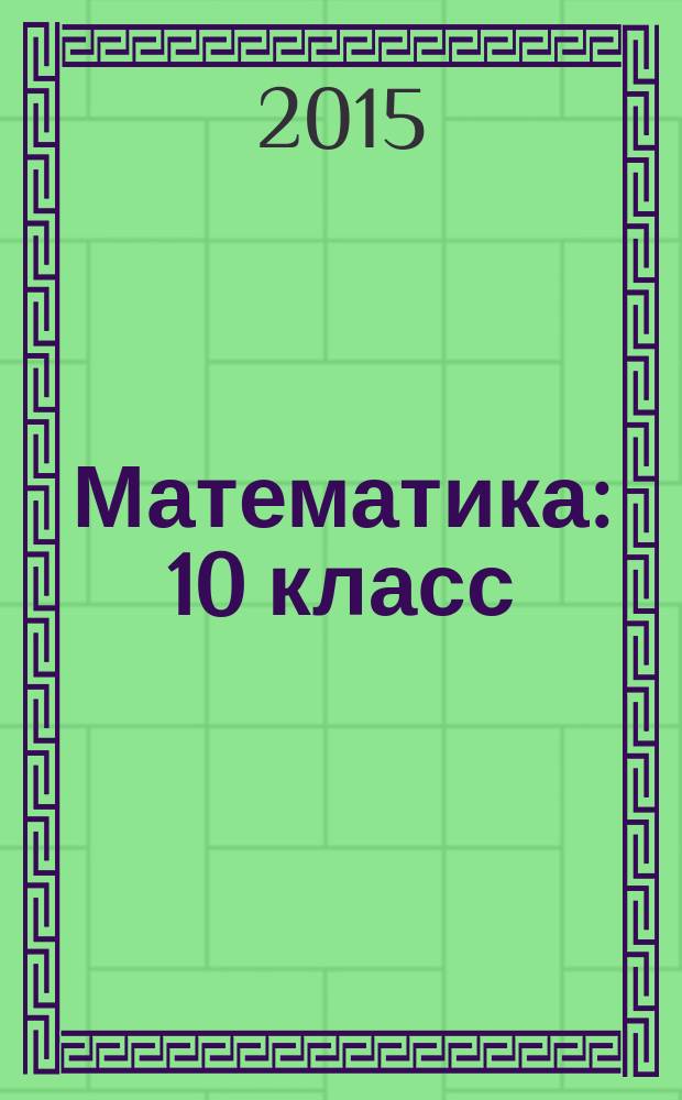 Математика : 10 класс : учебник для учащихся общеобразовательных организаций (базовый уровень)