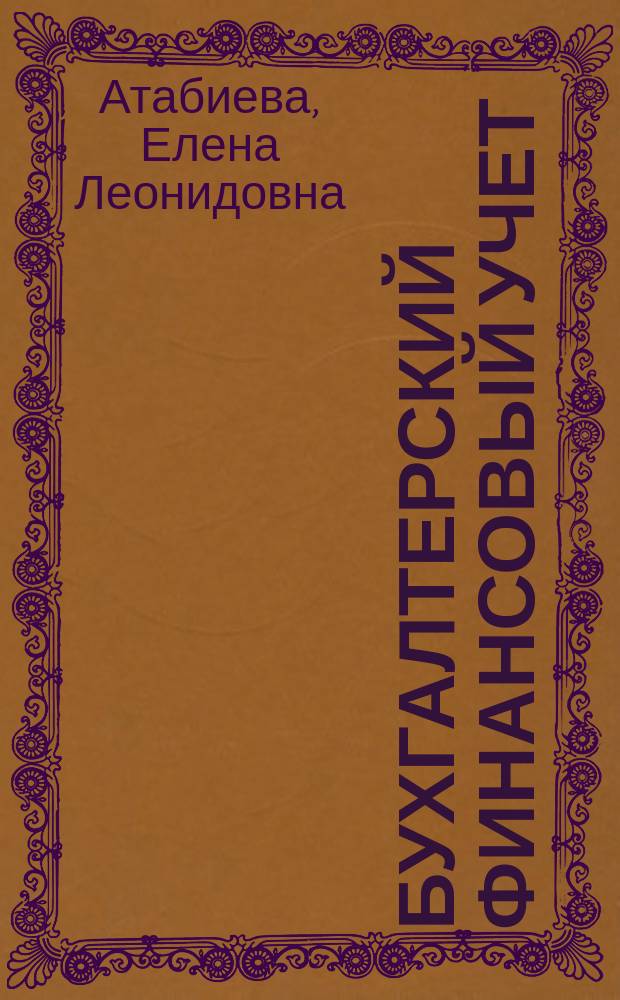 Бухгалтерский финансовый учет : учебное пособие для студентов всех форм обучения направления бакалавриата 080100 - Экономика профиля подготовки "Бухгалтерский учет, анализ аудит"