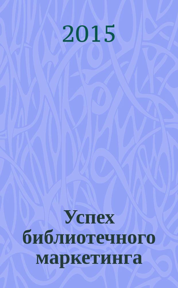 Успех библиотечного маркетинга : внедряем новые проекты