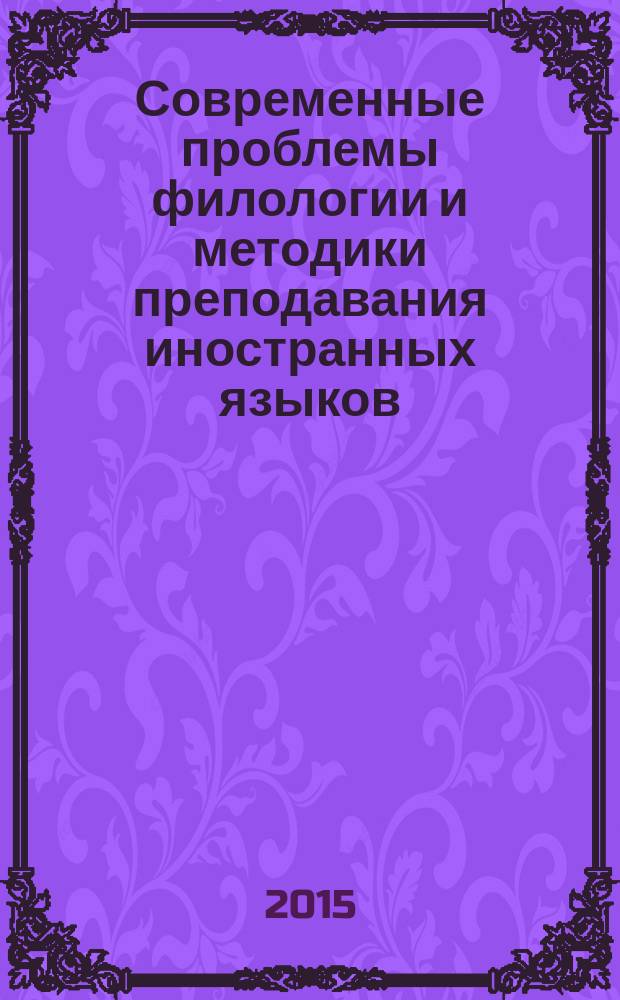 Современные проблемы филологии и методики преподавания иностранных языков = Modern problems of philology and methods of foreign language teaching : материалы III Международной заочной научно-практической конференции, г. Астрахань, 27 апреля 2015 г