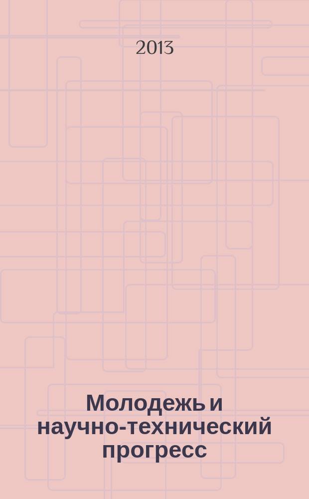 Молодежь и научно-технический прогресс : международная научно-практическая конференция студентов, аспирантов и молодых ученых, 16 апреля 2013 г., Губкин