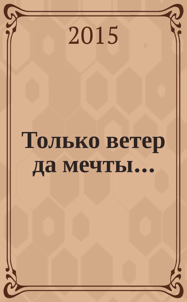 Только ветер да мечты… : стихотворения