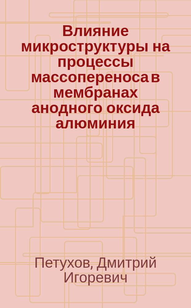 Влияние микроструктуры на процессы массопереноса в мембранах анодного оксида алюминия : автореферат диссертации на соискание ученой степени кандидата химических наук : специальность 02.00.21 <Химия твердого тела> : специальность 05.17.18 <Мембраны и мембранная технология>