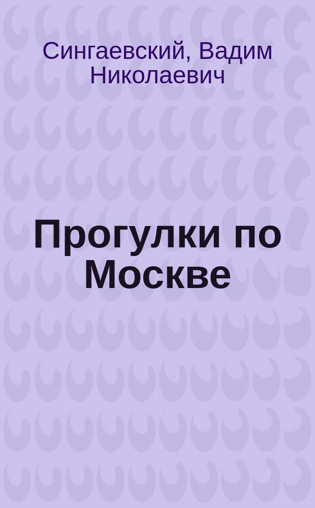 Прогулки по Москве : уникальный путеводитель по Москве с объемными планами и схемами