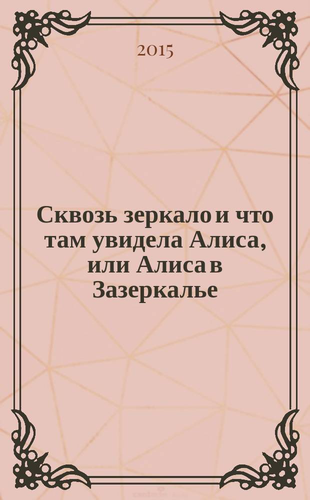 Сквозь зеркало и что там увидела Алиса, или Алиса в Зазеркалье : сказочная повесть : для среднего школьного возраста