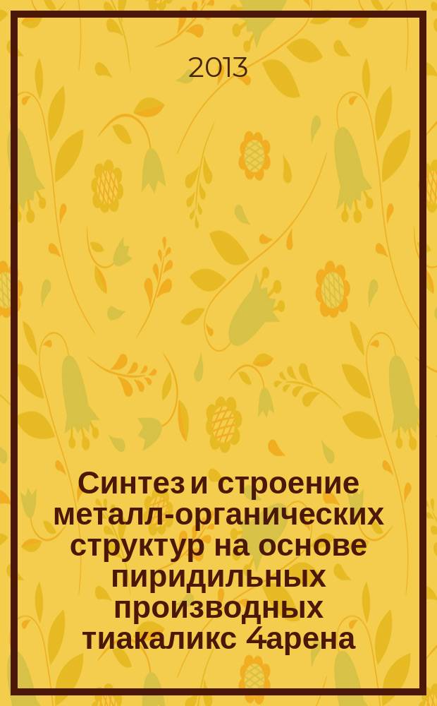 Синтез и строение металл-органических структур на основе пиридильных производных тиакаликс[4]арена : автореферат диссертации на соискание ученой степени кандидата химических наук : специальность 02.00.03 <Органическая химия>