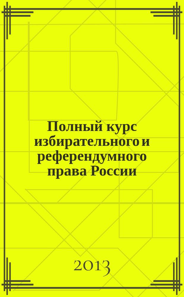 Полный курс избирательного и референдумного права России: теория, законодательство, практика : в 3 т. Т. 1 : Общая часть