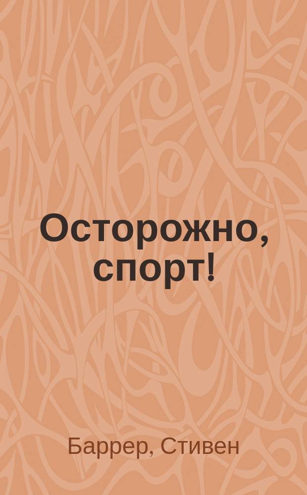 Осторожно, спорт! : о вреде бега, фитнеса и других физических нагрузок