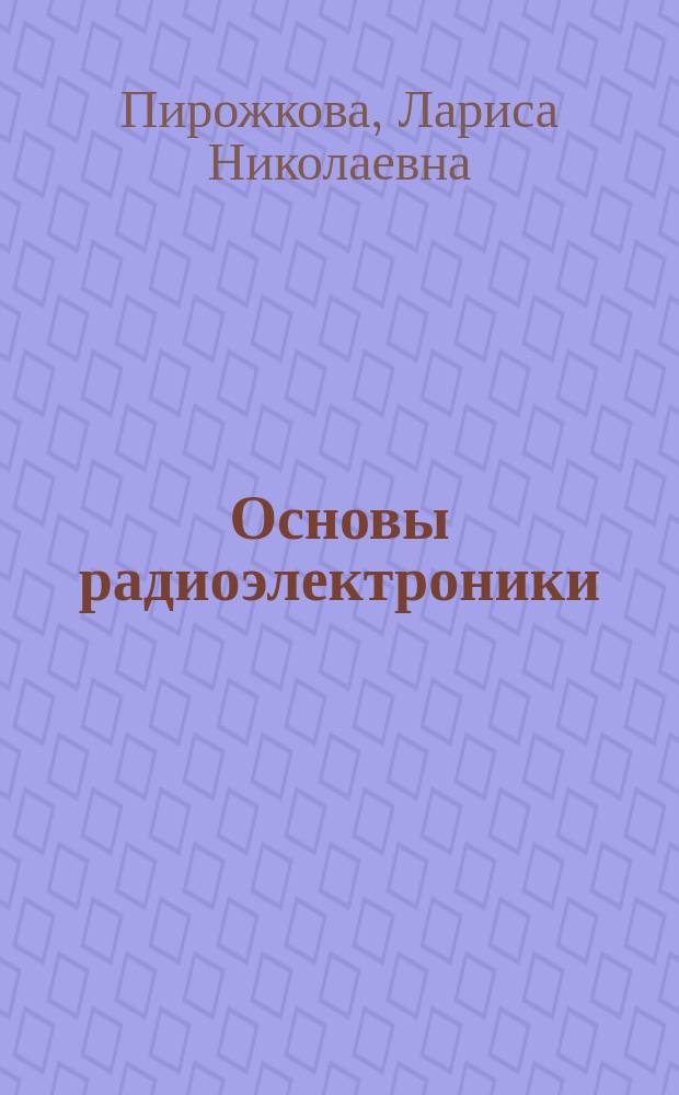 Основы радиоэлектроники = Fundamentals of radioelectronics : учебник для студентов высших учебных заведений, обучающихся по направлению 211000 "Конструирование и технология электронных средств" : в 2 кн