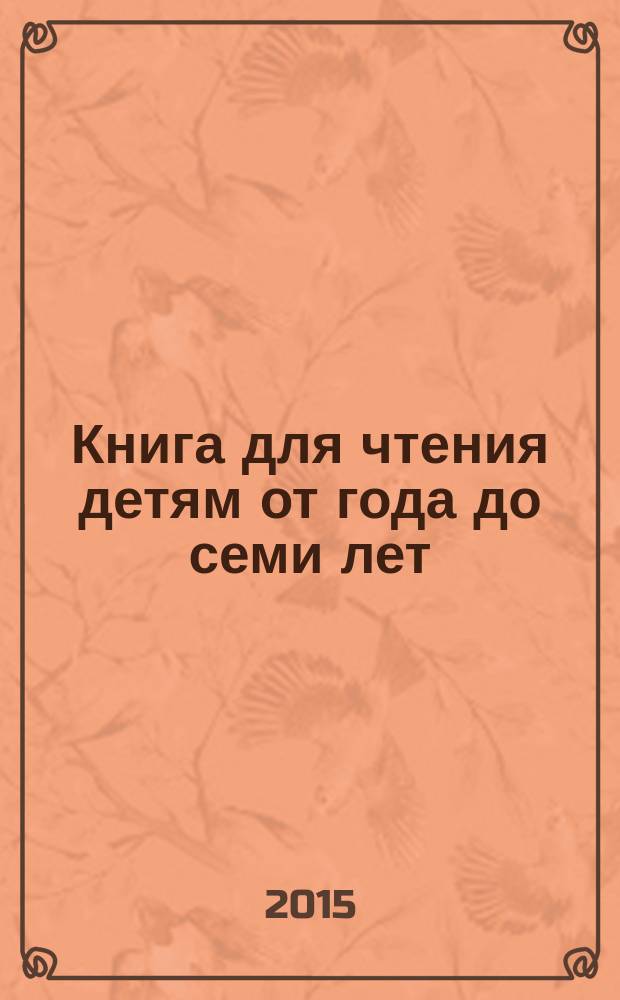 Книга для чтения детям от года до семи лет : стихи, рассказы, сказки, песенки : для детей дошкольного возраста