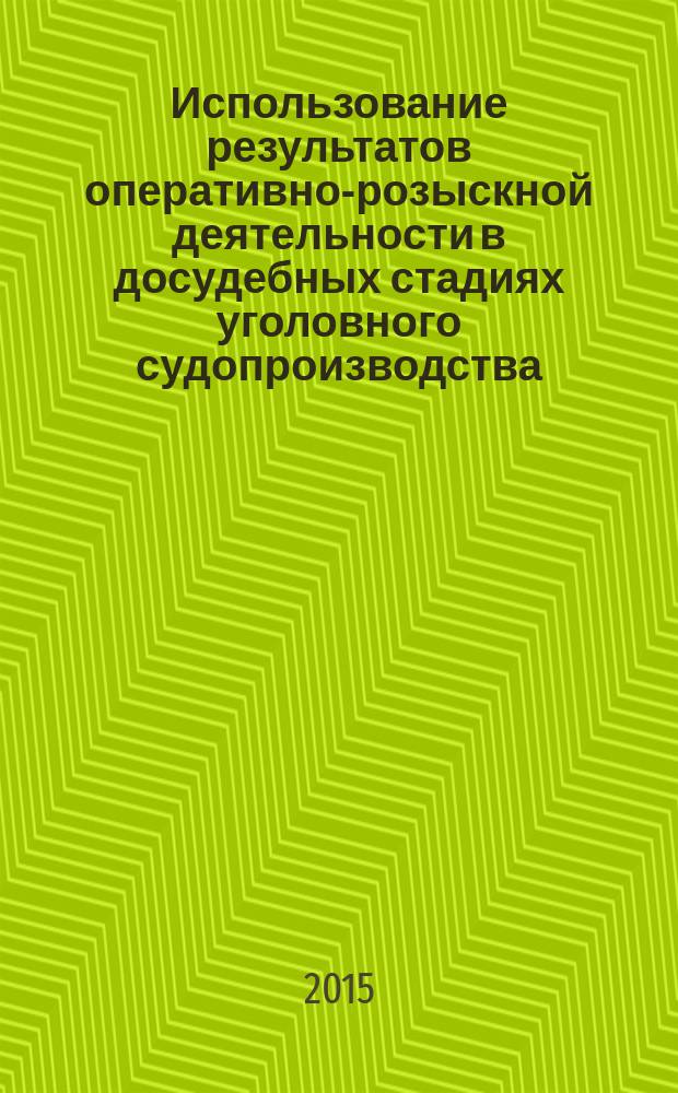 Использование результатов оперативно-розыскной деятельности в досудебных стадиях уголовного судопроизводства: актуальные проблемы теории и практики : учебное пособие