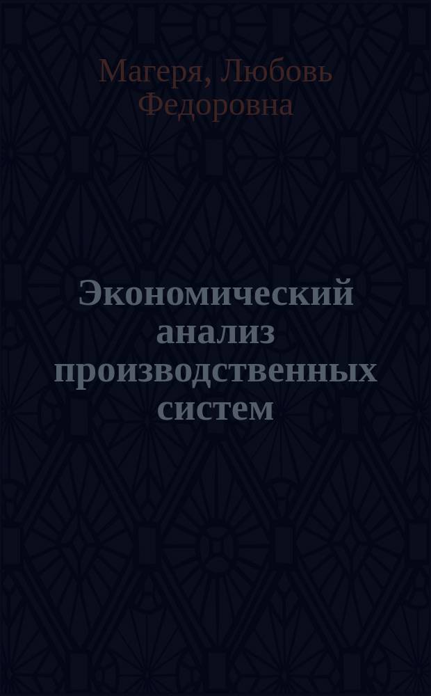Экономический анализ производственных систем : учебно-методическое пособие : для студентов высших учебных заведений, обучающихся по направлению подготовки 080500-62 "Менеджмент"