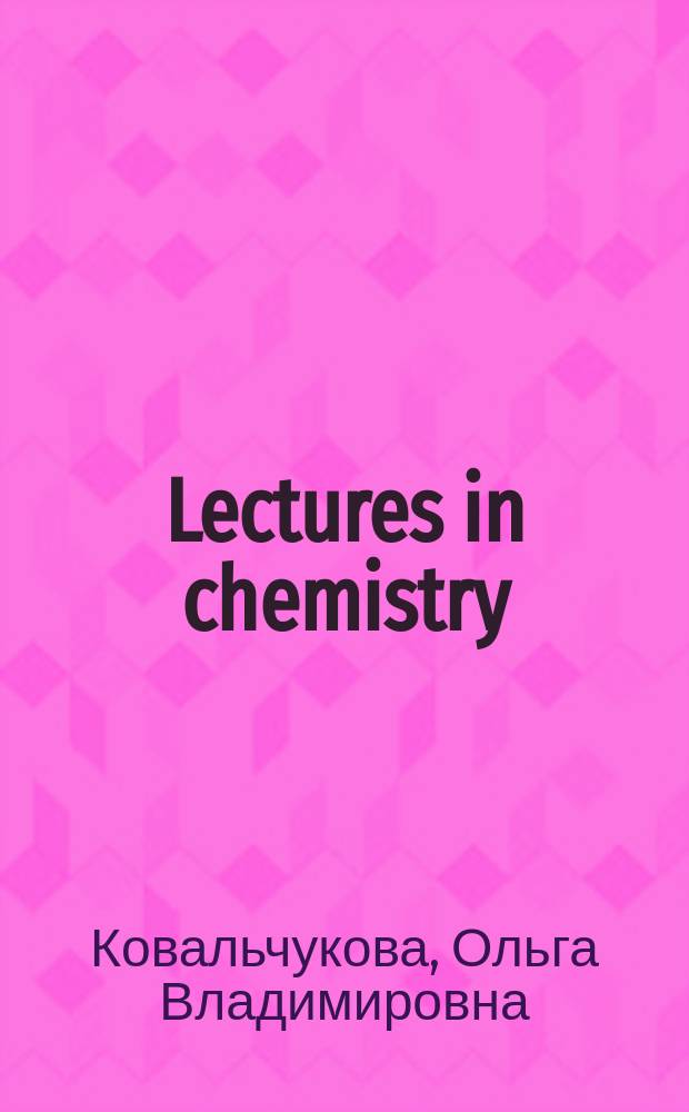 Lectures in chemistry : for the 1-st year students of the "Dentistry" speciality of the Medical faculty of the Peoples' friendship univ. of Russia = Химия