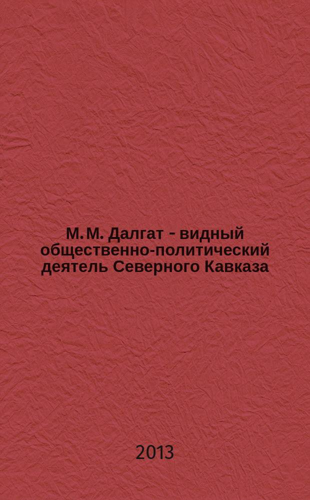 М. М. Далгат - видный общественно-политический деятель Северного Кавказа (конец 60-х гг. XIX - начало XX вв.) : автореферат диссертации на соискание ученой степени кандидата исторических наук : специальность 07.00.02 <Отечественная история>