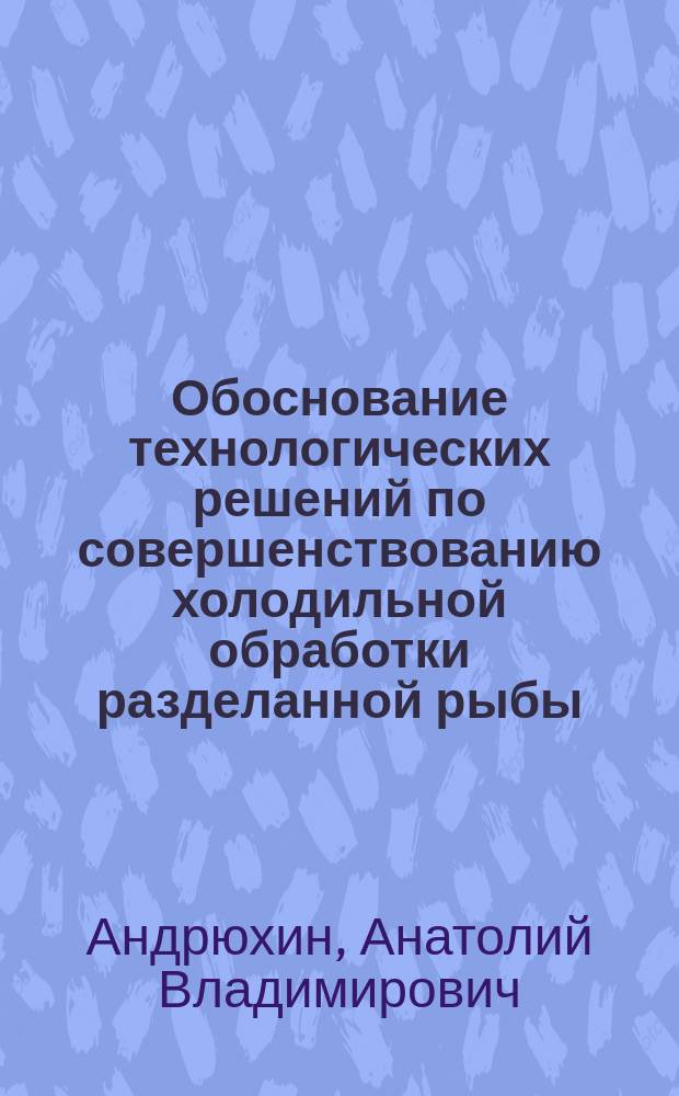 Обоснование технологических решений по совершенствованию холодильной обработки разделанной рыбы : автореферат диссертации на соискание ученой степени кандидата технических наук : специальность 05.18.04 <Технология мясных, молочных и рыбных продуктов и холодильных производств>