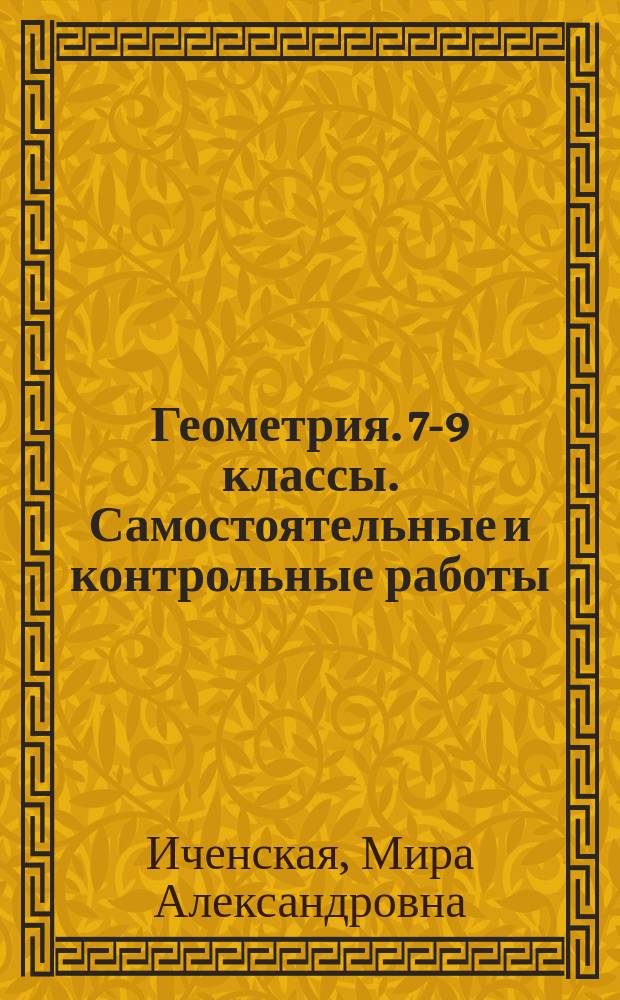 Геометрия. 7-9 классы. Самостоятельные и контрольные работы : учебное пособие для общеобразовательных организаций