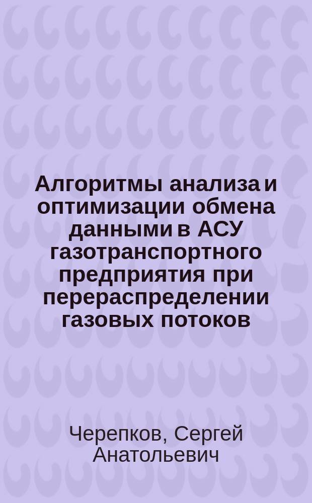 Алгоритмы анализа и оптимизации обмена данными в АСУ газотранспортного предприятия при перераспределении газовых потоков : автореферат диссертации на соискание ученой степени кандидата технических наук : специальность 05.13.06 <Автоматизация и управление технологическими процессами и производствами по отраслям>