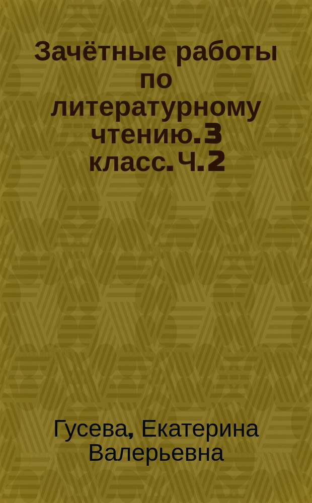 Зачётные работы по литературному чтению. 3 класс. Ч. 2 : к учебнику Л. Ф. Климановой, В. Г. Горецкого и др. "Литературное чтение. 3 класс. В 2 ч." (М.: Просвещение)