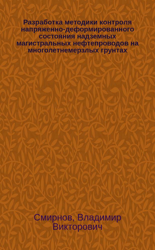 Разработка методики контроля напряженно-деформированного состояния надземных магистральных нефтепроводов на многолетнемерзлых грунтах : автореферат диссертации на соискание ученой степени кандидата технических наук : специальность 25.00.19 <Строительство и эксплуатация нефтегазопроводов, баз и хранилищ>
