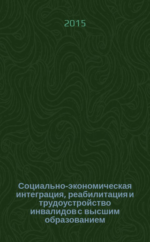 Социально-экономическая интеграция, реабилитация и трудоустройство инвалидов с высшим образованием : монография